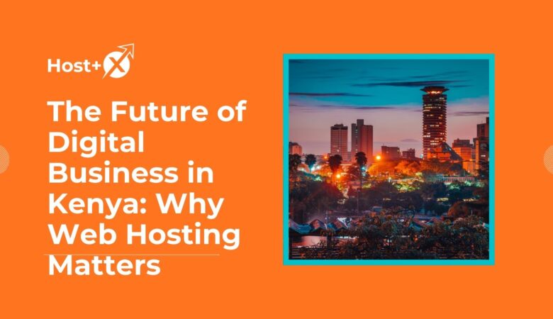 The Future of Digital Business in Kenya: Why Web Hosting Matters