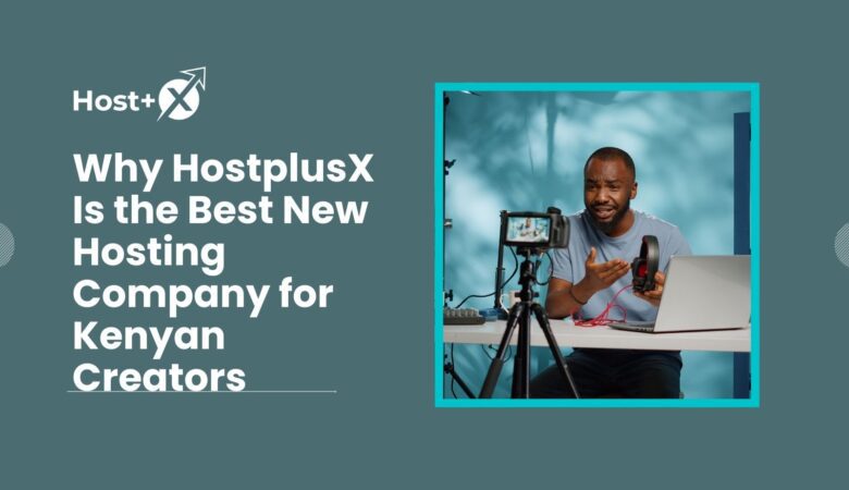 Why HostplusX Is the Best New Hosting Company for Kenyan Creators